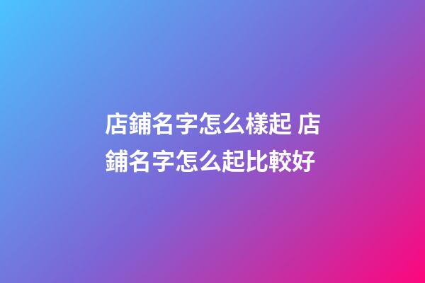 店鋪名字怎么樣起 店鋪名字怎么起比較好-第1張-店鋪起名-玄機(jī)派